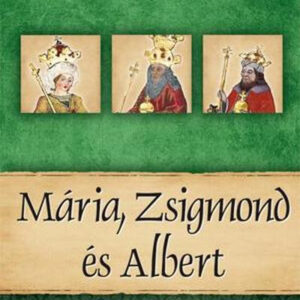 Mária, Zsigmond és Albert - Magyar királyok és uralkodók 11. /Szállítási sérült /