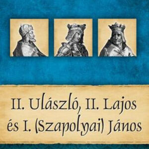 II. Ulászló, II. Lajos és I. (Szapolyai) János - Magyar királyok és uralkodók 14.