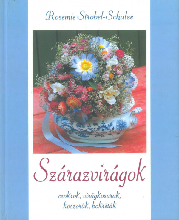 Szárazvirágok - Csokrok, virágkosarak, koszorúk, bokréták / Rosemie Strobel-Schulze / /Szállítási sérült /