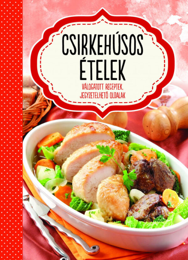 Csirkehúsos ételek - válogatott receptek, jegyzetelhető oldalak