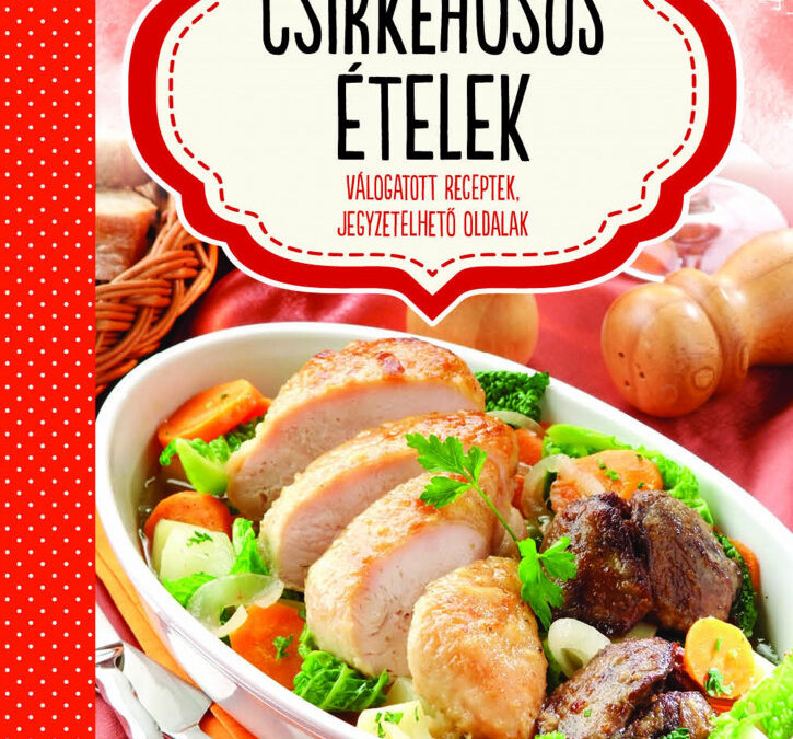 Csirkehúsos ételek – válogatott receptek, jegyzetelhető oldalak