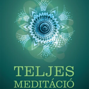Teljes meditáció - Szeretetteljes, tudatos élet