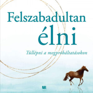 Felszabadultan élni - Túllépni a megpróbáltatásokon