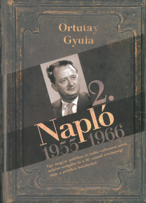 Napló 2. 1955-1966 - Egy magyar politikus és tudós vallomása arról,miként szolgálta ki a 20. század értelmiségei elitje a politikai hatalmakat.