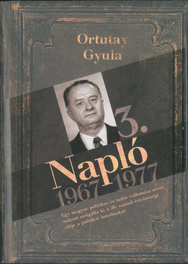 Napló 3. 1967-1977 - Egy magyar politikus és tudós vallomása arról,miként szolgálta ki a 20. század értelmiségei elitje a politikai hatalmakat.