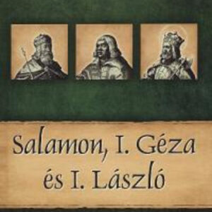 Salamon, I. Géza és I. László - Magyar királyok és uralkodók 4. / Szállítási sérült/